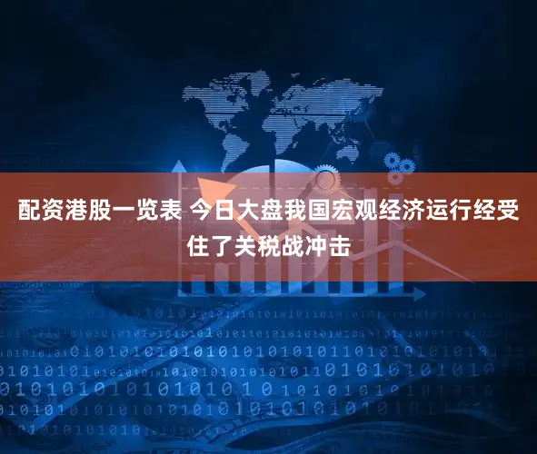 配资港股一览表 今日大盘我国宏观经济运行经受住了关税战冲击