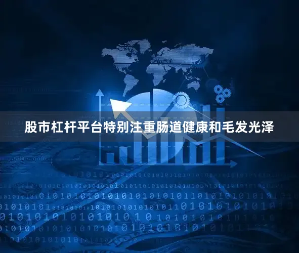 股市杠杆平台特别注重肠道健康和毛发光泽