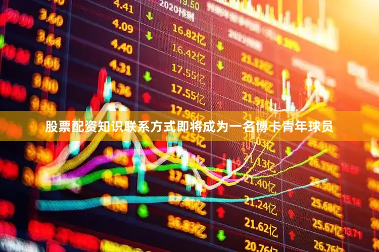 股票配资知识联系方式即将成为一名博卡青年球员
