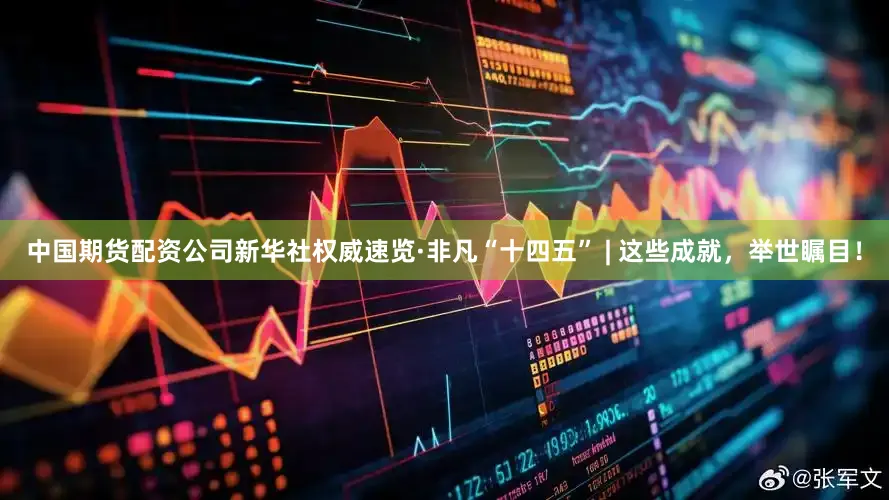 中国期货配资公司新华社权威速览·非凡“十四五” | 这些成就，举世瞩目！