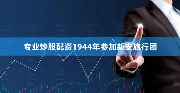 专业炒股配资1944年参加新安旅行团
