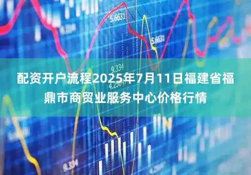 配资开户流程2025年7月11日福建省福鼎市商贸业服务中心价格行情