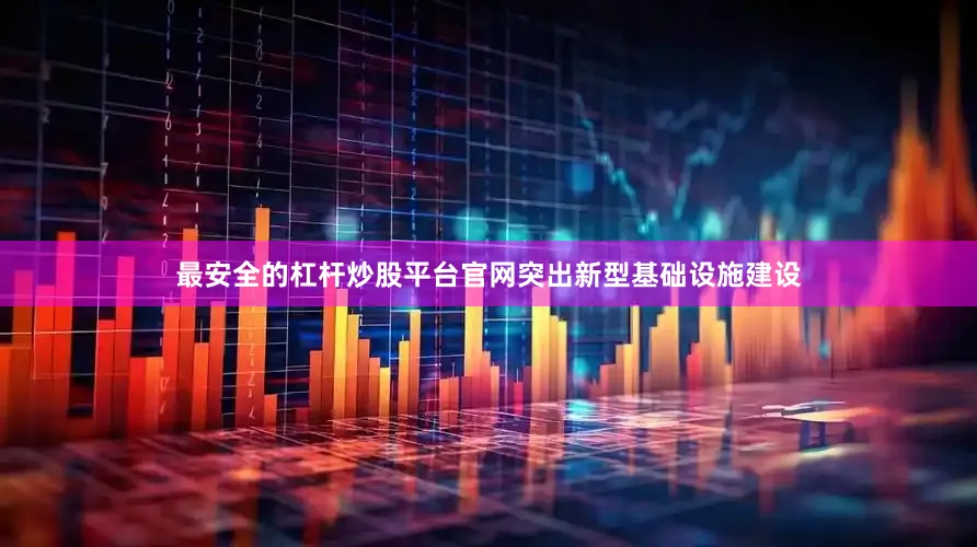 最安全的杠杆炒股平台官网突出新型基础设施建设
