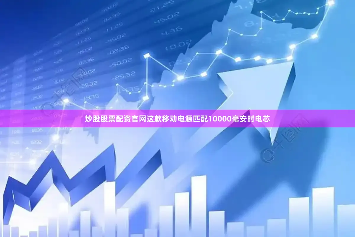 炒股股票配资官网这款移动电源匹配10000毫安时电芯