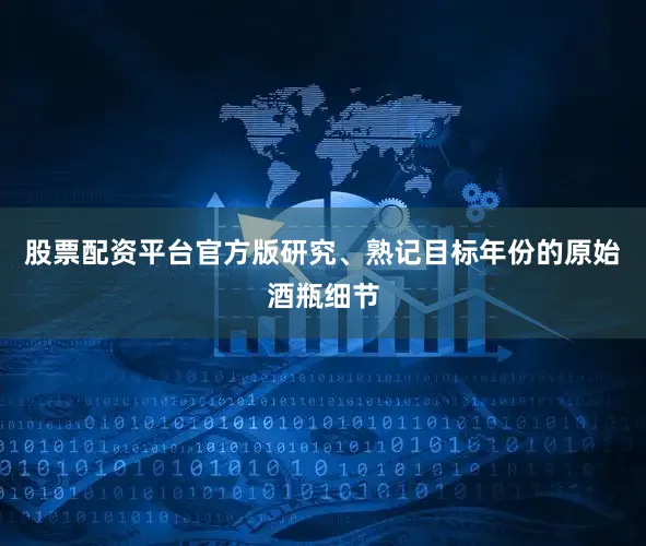 股票配资平台官方版研究、熟记目标年份的原始酒瓶细节