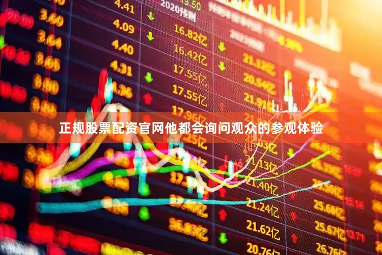 正规股票配资官网他都会询问观众的参观体验