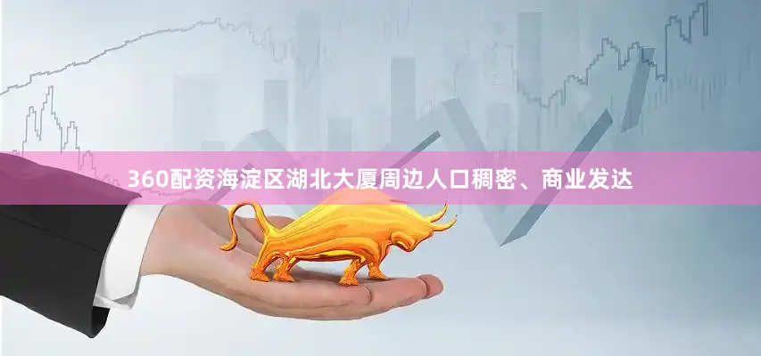 360配资海淀区湖北大厦周边人口稠密、商业发达