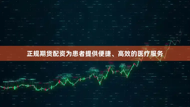 正规期货配资为患者提供便捷、高效的医疗服务