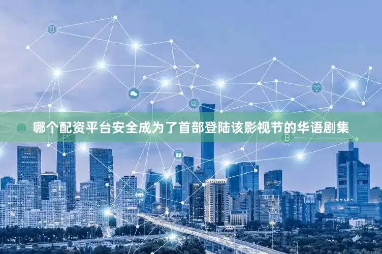 哪个配资平台安全成为了首部登陆该影视节的华语剧集