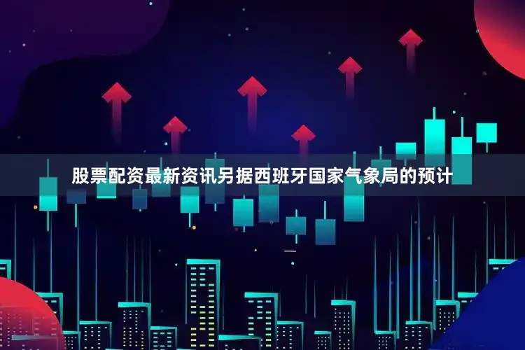 股票配资最新资讯另据西班牙国家气象局的预计