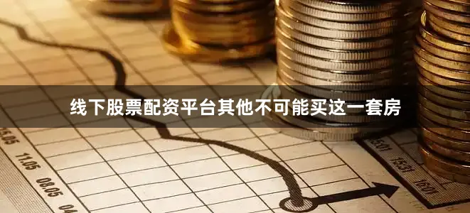 线下股票配资平台其他不可能买这一套房