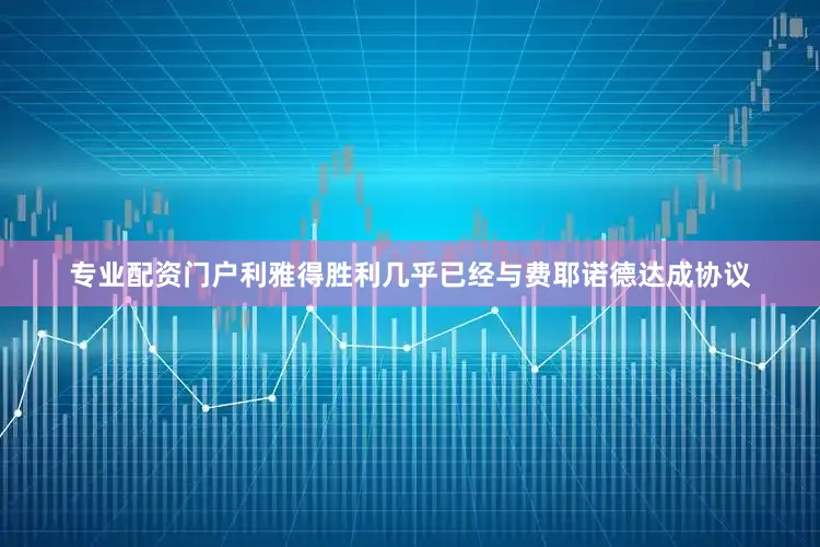 专业配资门户利雅得胜利几乎已经与费耶诺德达成协议
