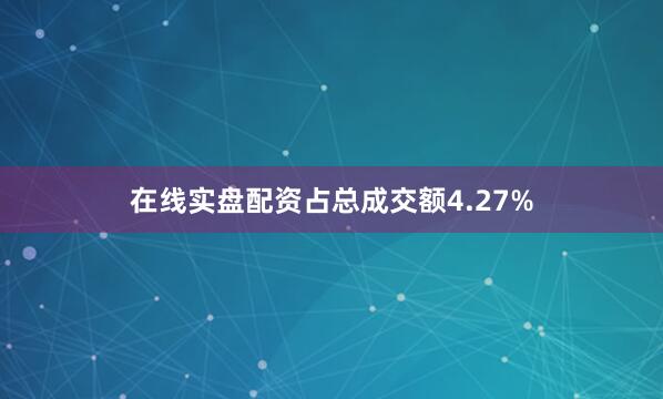 在线实盘配资占总成交额4.27%