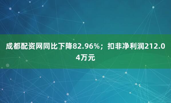 成都配资网同比下降82.96%;扣非净利润212.04万元