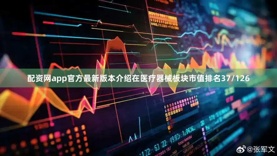 配资网app官方最新版本介绍在医疗器械板块市值排名37/126