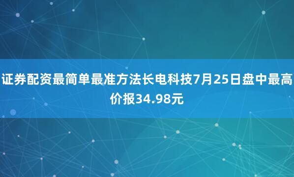 证券配资最简单最准方法长电科技7月25日盘中最高价报34.98元