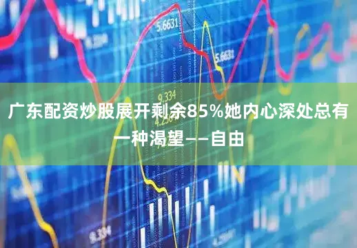 广东配资炒股展开剩余85%她内心深处总有一种渴望——自由
