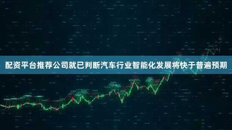 配资平台推荐公司就已判断汽车行业智能化发展将快于普遍预期