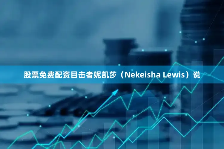 股票免费配资目击者妮凯莎（Nekeisha Lewis）说