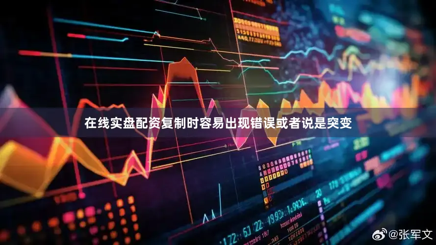 在线实盘配资复制时容易出现错误或者说是突变