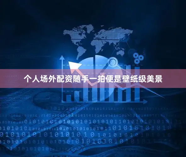 个人场外配资随手一拍便是壁纸级美景
