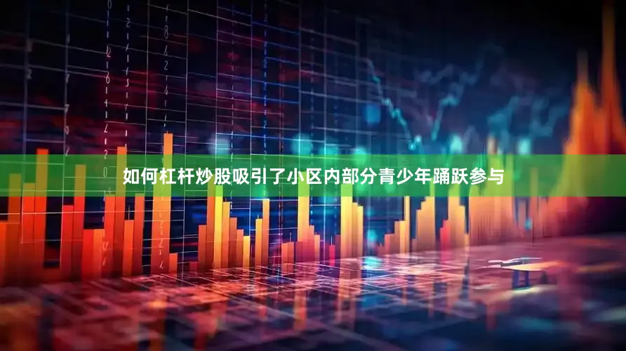如何杠杆炒股吸引了小区内部分青少年踊跃参与