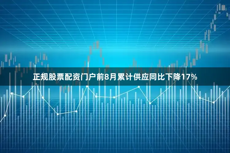 正规股票配资门户前8月累计供应同比下降17%
