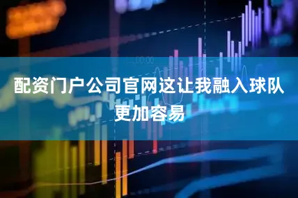 配资门户公司官网这让我融入球队更加容易