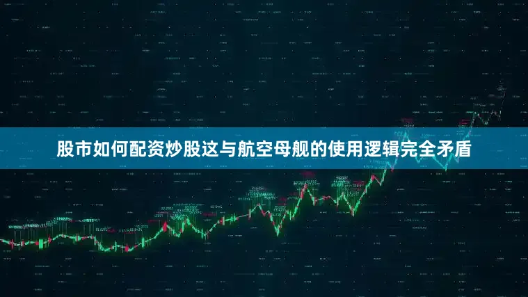 股市如何配资炒股这与航空母舰的使用逻辑完全矛盾
