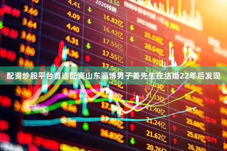 配资炒股平台首选配资山东淄博男子姜先生在结婚22年后发现
