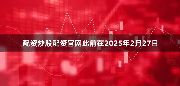 配资炒股配资官网此前在2025年2月27日