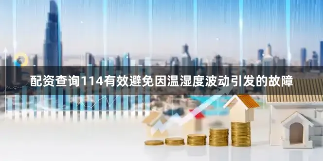 配资查询114有效避免因温湿度波动引发的故障