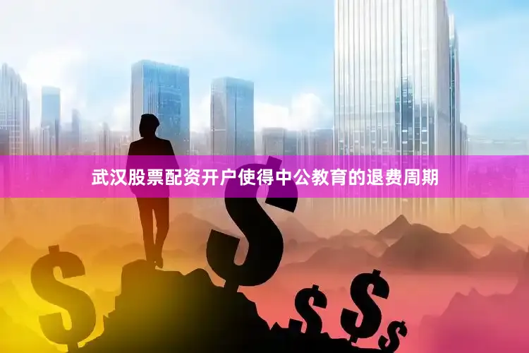 武汉股票配资开户使得中公教育的退费周期