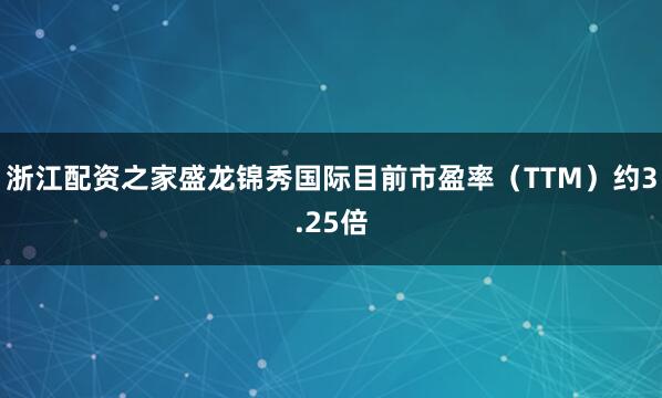 浙江配资之家盛龙锦秀国际目前市盈率（TTM）约3.25倍