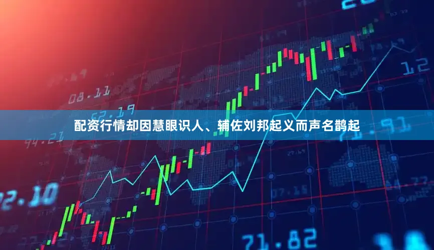 配资行情却因慧眼识人、辅佐刘邦起义而声名鹊起