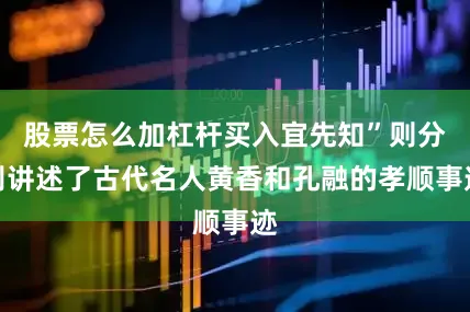 股票怎么加杠杆买入宜先知”则分别讲述了古代名人黄香和孔融的孝顺事迹