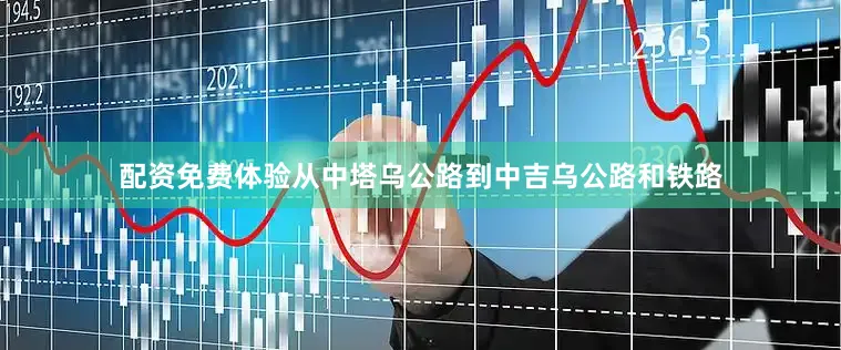 配资免费体验从中塔乌公路到中吉乌公路和铁路