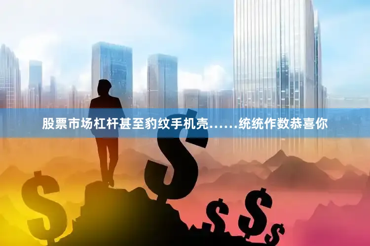 股票市场杠杆甚至豹纹手机壳……统统作数恭喜你