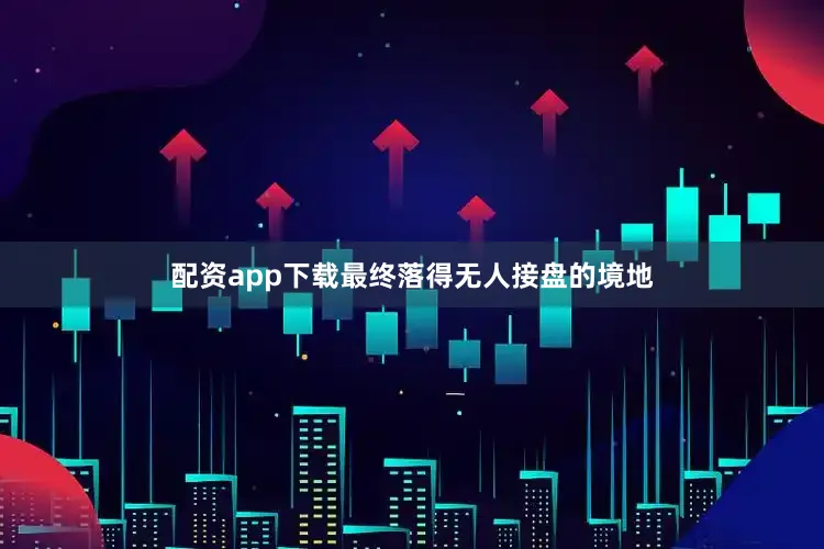 配资app下载最终落得无人接盘的境地