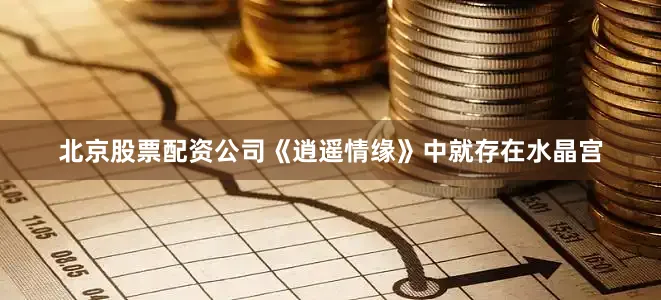北京股票配资公司《逍遥情缘》中就存在水晶宫