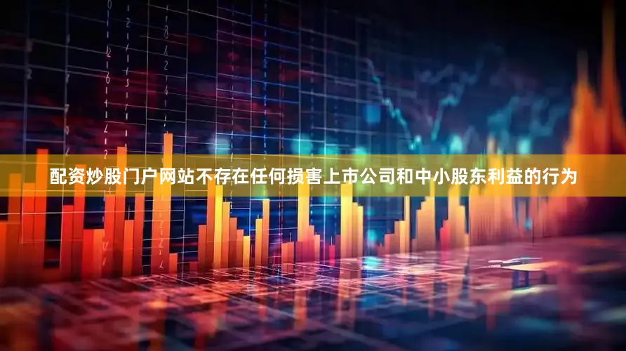 配资炒股门户网站不存在任何损害上市公司和中小股东利益的行为