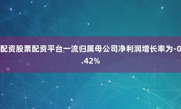 配资股票配资平台一流归属母公司净利润增长率为-0.42%