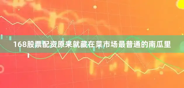 168股票配资原来就藏在菜市场最普通的南瓜里
