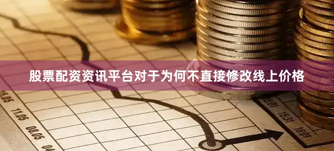 股票配资资讯平台对于为何不直接修改线上价格