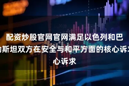 配资炒股官网官网满足以色列和巴勒斯坦双方在安全与和平方面的核心诉求