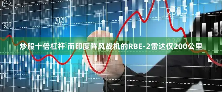 炒股十倍杠杆 而印度阵风战机的RBE-2雷达仅200公里
