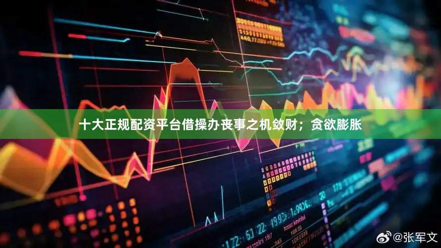 十大正规配资平台借操办丧事之机敛财；贪欲膨胀
