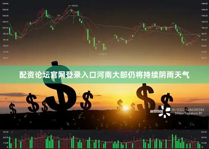 配资论坛官网登录入口河南大部仍将持续阴雨天气