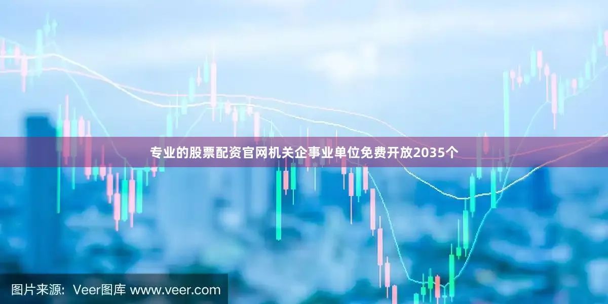 专业的股票配资官网机关企事业单位免费开放2035个