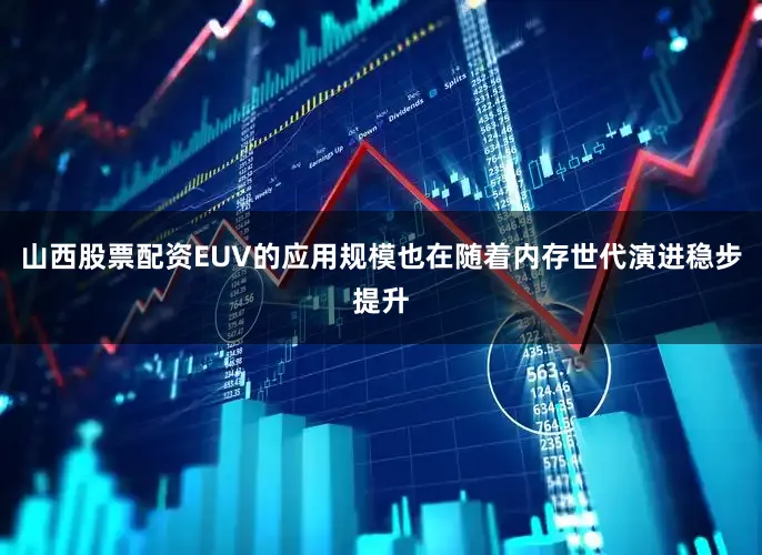 山西股票配资EUV的应用规模也在随着内存世代演进稳步提升